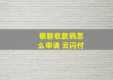 银联收款码怎么申请 云闪付